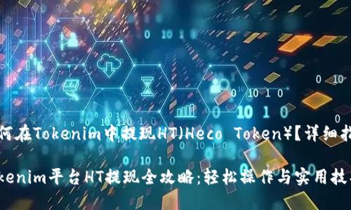 如何在Tokenim中提现HT（Heco Token）？详细指南

Tokenim平台HT提现全攻略：轻松操作与实用技巧
